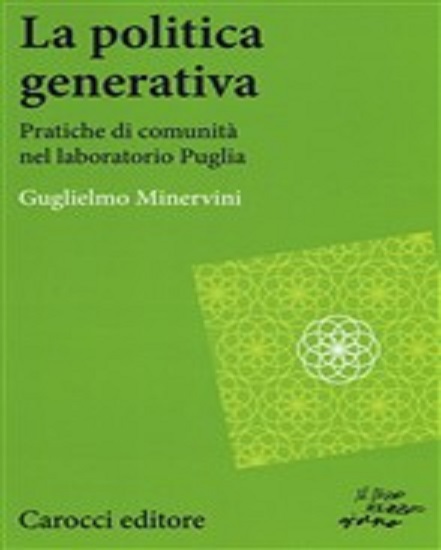 La politica generativa Pratiche di comunità nel laboratorio Puglia di Guglielmo Minervini – Ed. Carocci