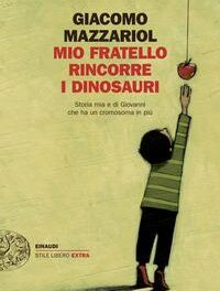 “Mio fratello rincorre i dinosauri. Storia mia e di Giovanni che ha un cromosoma in più” di Giacomo Mazzariol – ed. Einaudi