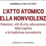 “L’atto atomico della nonviolenza. Relazioni, stili di vita, educazione: Aldo Capitini e la tradizione nonviolenta” di Gabriella Falcicchio – Ed. La Meridiana, 2022
