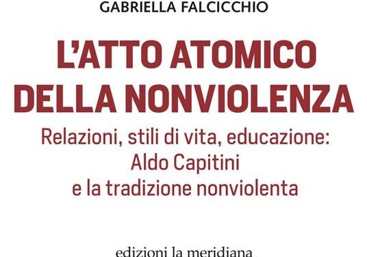 “L’atto atomico della nonviolenza. Relazioni, stili di vita, educazione: Aldo Capitini e la tradizione nonviolenta” di Gabriella Falcicchio – Ed. La Meridiana, 2022